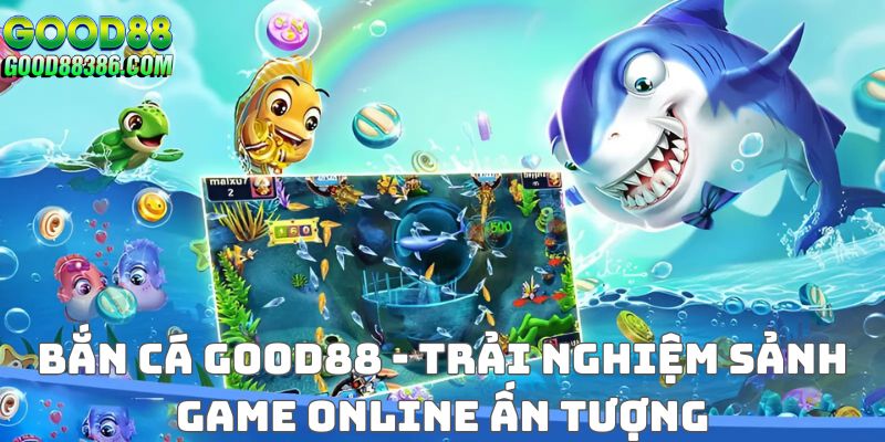 Trải nghiệm Bắn cá Good88